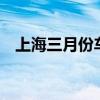 上海三月份车牌价格（上海3月车牌价格）