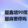 腿靠墙90度腿麻要停吗怎么办（腿靠墙90度腿麻要停吗）