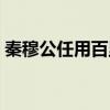 秦穆公任用百里奚注释（秦穆公任用百里奚）
