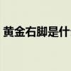 黄金右脚是什么意思（黄金右脚被什么打瘸）