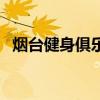 烟台健身俱乐部有哪些（烟台健身俱乐部）