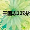 三国志12对战版什么意思（sanguozhi12）