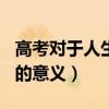 高考对于人生的意义作文800（高考对于人生的意义）