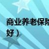 商业养老保险哪个比较好（商业养老保险哪种好）
