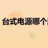 台式电源哪个牌子的好（台式机电源通用吗）