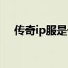 传奇ip服是什么意思（传奇私服ip地址）