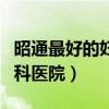 昭通最好的妇产科医院排名（昭通最好的妇产科医院）
