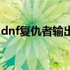 dnf复仇者输出手法（dnf复仇者刷图厉害吗）