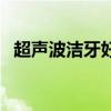 超声波洁牙好不好用（超声波洁牙好不好）