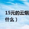 15元的云烟细支怎么样（15元的云烟细的叫什么）