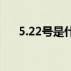 5.22号是什么日子（5 22是什么日子）