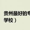 贵州最好的专科学校是哪所（贵州最好的专科学校）
