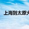 上海到太原火车时刻表(上海到太原火车) 上海到太原火车时刻表(上海到太原火车)
