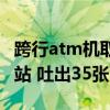 跨行atm机取钱要手续费吗（他往atm机前一站 吐出35张百元钞）