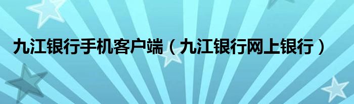 九江银行手机客户端（九江银行网上银行）