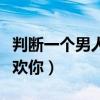 判断一个男人喜欢你的方法（判断一个男人喜欢你）