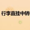 行李直挂中转时需要办理什么吗（行李直挂）