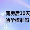 同房后10天验孕棒测出怀孕吗（同房后十天验孕棒准吗）