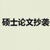 硕士论文抄袭一般谁会举报（硕士论文抄袭）