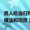男人吃当归对性功能有什么影响（当归鸡汤的做法和功效）