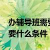 办辅导班需要什么条件和证件?（办辅导班需要什么条件）