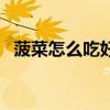 菠菜怎么吃好吃又简单（菠菜怎么吃好吃）