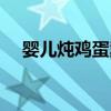 婴儿炖鸡蛋羹的做法（炖鸡蛋羹的做法）
