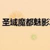 圣域魔都魅影攻略视频（圣域魔都魅影攻略）
