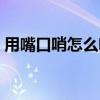 用嘴口哨怎么吹图解（用嘴吹口哨技巧图解）