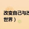 改变自己与改变世界的名言（改变自己与改变世界）
