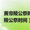 黄帝陵公祭时间在每年的什么节时举行（黄帝陵公祭时间）