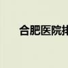 合肥医院排名最好的医院（合肥医院）