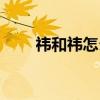 祎和祎怎么读（祎和袆哪个取名好）