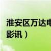 淮安区万达电影今日放映表（淮安万达电影城影讯）
