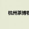杭州茶博物馆（杭州茶园哪里的好看）