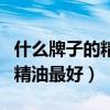 什么牌子的精油最好养肤效果好（什么牌子的精油最好）