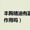 丰胸精油有副作用吗百度百科（丰胸精油有副作用吗）