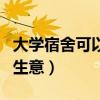 大学宿舍可以做的小生意(适合大学寝室做的生意) 大学宿舍可以做的小生意(适合大学寝室做的生意)