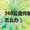 360云盘传输速度太慢（360云盘上传速度慢怎么办）