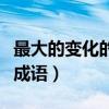 最大的变化的成语是什么（最大的变化是什么成语）