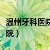 温州牙科医院矫正牙齿要多少钱（温州牙科医院）