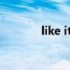 like it very much（like it）