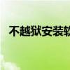不越狱安装软件安全吗(不越狱安装软件) 不越狱安装软件安全吗(不越狱安装软件)