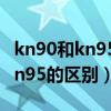 kn90和kn95的区别可以防病毒吗（kn90和kn95的区别）