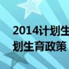 2014计划生育二胎新政策2014（2014年计划生育政策）