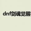 dnf剑魂觉醒视频大全（dnf剑魂觉醒视频）