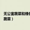 无公害蔬菜和绿色蔬菜有机蔬菜的区别（无公害蔬菜和绿色蔬菜）