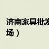 济南家具批发市场哪儿便宜（济南家具批发市场）