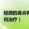 轻微的鼻炎有哪些症状吃什么药（轻微鼻炎如何治疗）