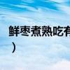 鲜枣煮熟吃有什么好处（肉枣肠怎么做菜好吃）